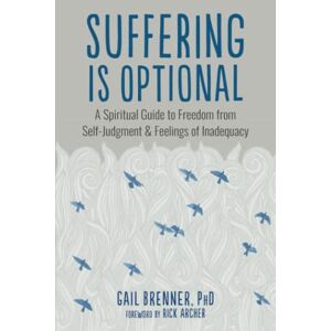 Brenner Ph.D., Gail Suffering Is Optional: A Spiritual Guide to Freedom from Self-Judgment and Feelings of Inadequacy Brenner Ph.D., Gail Suffering Is Optional: A Spiritual Guide to Freedom from Self-Judgment and Feelings of Inadequacy