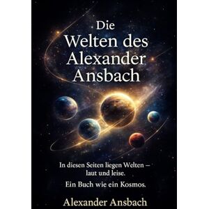 Ansbach, Alexander Die Welten des Alexander Ansbach: „Spiegel eines Lebens – Die Sammlung“ Ansbach, Alexander Die Welten des Alexander Ansbach: „Spiegel eines Lebens – Die Sammlung“