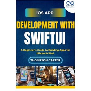 CARTER, THOMPSON iOS App Development with SwiftUI: A Beginner’s Guide to Building Apps for iPhone & iPad CARTER, THOMPSON iOS App Development with SwiftUI: A Beginner’s Guide to Building Apps for iPhone & iPad