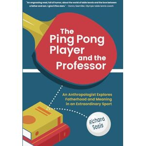 Sosis, Richard The Ping Pong Player and the Professor: An Anthropologist Explores Fatherhood and Meaning in an Extraordinary Sport Sosis, Richard The Ping Pong Player and the Professor: An Anthropologist Explores Fatherhood and Meaning in an Extraordinary Sport