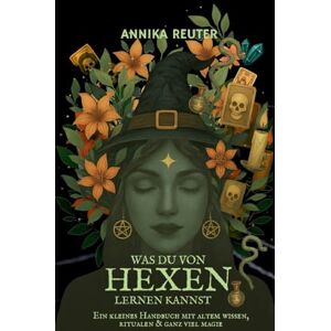 Reuter, Annika Was du von Hexen lernen kannst: Ein kleines Handbuch mit altem Wissen, Ritualen & ganz viel Magie Reuter, Annika Was du von Hexen lernen kannst: Ein kleines Handbuch mit altem Wissen, Ritualen & ganz viel Magie