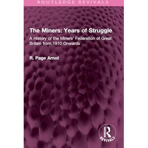 Arnot, Robert Page The Miners: Years of Struggle: A History of the Miners' Federation of Great Britain from 1910 Onwards (Routledge Revivals) Arnot, Robert Page The Miners: Years of Struggle: A History of the Miners' Federation of Great Britain from 1910 Onwards (Routledge Revivals)