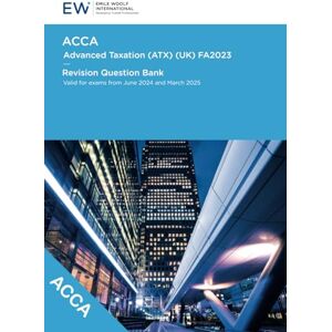 Emile Woolf International ACCA Advanced Taxation (ATX) FA2023 Revision Question Bank 2024-25 (ACCA 2024-25) Emile Woolf International ACCA Advanced Taxation (ATX) FA2023 Revision Question Bank 2024-25 (ACCA 2024-25)