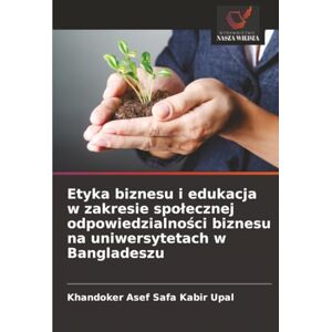 Upal, Khandoker Asef Safa Kabir Etyka biznesu i edukacja w zakresie społecznej odpowiedzialności biznesu na uniwersytetach w Bangladeszu Upal, Khandoker Asef Safa Kabir Etyka biznesu i edukacja w zakresie społecznej odpowiedzialności biznesu na uniwersytetach w Bangladeszu