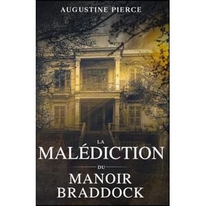 Pierce, Augustine La Malédiction du Manoir Braddock: La Trilogie de la Malédiction Braddock Tome 1 Pierce, Augustine La Malédiction du Manoir Braddock: La Trilogie de la Malédiction Braddock Tome 1