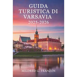 Franzen, Mildred G. GUIDA TURISTICA DI VARSAVIA 2025-2026: Scopri la ricca storia e la vivacità moderna della Polonia Franzen, Mildred G. GUIDA TURISTICA DI VARSAVIA 2025-2026: Scopri la ricca storia e la vivacità moderna della Polonia