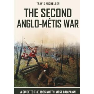 Michelsen, Travis The Second Anglo-Métis War: A Guide to the 1885 North-West Campaign Michelsen, Travis The Second Anglo-Métis War: A Guide to the 1885 North-West Campaign