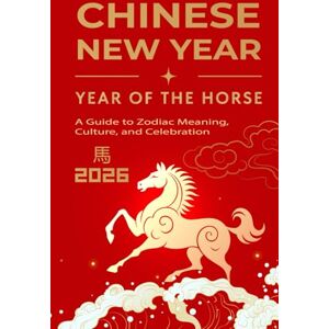 Black, TJ Chinese New Year of the Horse 2026: A Guide to Zodiac Meaning, Culture, and Celebration: Myths, Traditions, and Fascinating Trivia from Ancient China to Modern Times Black, TJ Chinese New Year of the Horse 2026: A Guide to Zodiac Meaning, Culture, and Celebration: Myths, Traditions, and Fascinating Trivia from Ancient China to Modern Times