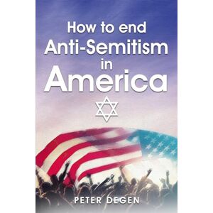 Degen, Peter How to End Anti-Semitism in America Degen, Peter How to End Anti-Semitism in America