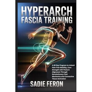 FERON, SADIE HYPERARCH FASCIA TRAINING: A 28 Day Program to Unlock Pain Free Mobility, Core Strength with Posture Alignment Through Revolutionary Foot Mechanics and Connective Tissue Activation FERON, SADIE HYPERARCH FASCIA TRAINING: A 28 Day Program to Unlock Pain Free Mobility, Core Strength with Posture Alignment Through Revolutionary Foot Mechanics and Connective Tissue Activation