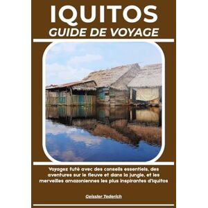 Tederich, Geissler IQUITOS GUIDE DE VOYAGE: Voyagez futé avec des conseils essentiels, des aventures sur le fleuve et dans la jungle, et les merveilles amazoniennes les plus inspirantes d’Iquitos Tederich, Geissler IQUITOS GUIDE DE VOYAGE: Voyagez futé avec des conseils essentiels, des aventures sur le fleuve et dans la jungle, et les merveilles amazoniennes les plus inspirantes d’Iquitos