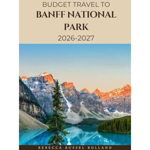 Russel Rolland, Rebecca Budget Guide To Banff National Park 2026-2027: Discover Banff National Park’s Top Attractions, Enjoy Outdoor Adventures, Understand Local Culture & Find the Best Places to Stay & Eat Russel Rolland, Rebecca Budget Guide To Banff National Park 2026-2027: Discover Banff National Park’s Top Attractions, Enjoy Outdoor Adventures, Understand Local Culture & Find the Best Places to Stay & Eat