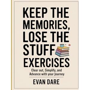 Dare, Evans Keep Memories, Lose The Stuff Exercises: clear out, simplify, and advance with your journey Dare, Evans Keep Memories, Lose The Stuff Exercises: clear out, simplify, and advance with your journey