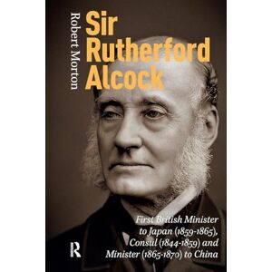 Morton, Robert Sir Rutherford Alcock: First British Minister to Japan (1859-1865), Consul (1844-1859) and Minister (1865-1870) to China Morton, Robert Sir Rutherford Alcock: First British Minister to Japan (1859-1865), Consul (1844-1859) and Minister (1865-1870) to China