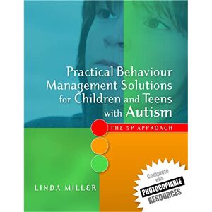 Linda Miller Practical Behaviour Management Solutions for Children and Teens with Autism: The 5P Approach Linda Miller Practical Behaviour Management Solutions for Children and Teens with Autism: The 5P Approach
