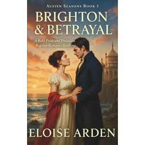 Arden, Eloise Brighton & Betrayal: A Pride & Prejudice Regency Romance Retelling: 1 (Austen Seasons) Arden, Eloise Brighton & Betrayal: A Pride & Prejudice Regency Romance Retelling: 1 (Austen Seasons)