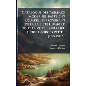 Thã(c)Rèse, Humbert Catalogue des tableaux modernes, pastels et aquarelles provenant de la faillite Humbert, dont la vent ... aura lieu Galerie Georges Petit ... Juin 1902 .. Thã(c)Rèse, Humbert Catalogue des tableaux modernes, pastels et aquarelles provenant de la faillite Humbert, dont la vent ... aura lieu Galerie Georges Petit ... Juin 1902 ..