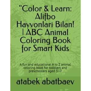 abatbaev, atabek ilichevich Color & Learn: Alifbo Hayvonlari Bilan! ABC Animal Coloring Book for Smart Kids: A fun and educational A to Z animal coloring book for toddlers and preschoolers aged 3–7 abatbaev, atabek ilichevich Color & Learn: Alifbo Hayvonlari Bilan! ABC Animal Coloring Book for Smart Kids: A fun and educational A to Z animal coloring book for toddlers and preschoolers aged 3–7