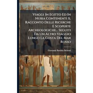 Belzoni, Giovanni Battista Viaggi In Egitto Ed In Nubia Contenenti Il Racconto Delle Ricerche E Scoperte Archeologiche... Seguiti Da Un Altro Viaggio Lungo La Costa Del Mar Rosso Belzoni, Giovanni Battista Viaggi In Egitto Ed In Nubia Contenenti Il Racconto Delle Ricerche E Scoperte Archeologiche... Seguiti Da Un Altro Viaggio Lungo La Costa Del Mar Rosso