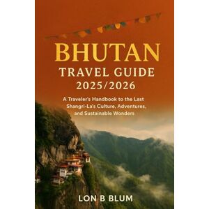 Blum, Lon B Bhutan Travel Guide 2025/2025: A Traveler’s Handbook to the Last Shangri-La’s Culture, Adventures, and Sustainable Wonders Blum, Lon B Bhutan Travel Guide 2025/2025: A Traveler’s Handbook to the Last Shangri-La’s Culture, Adventures, and Sustainable Wonders