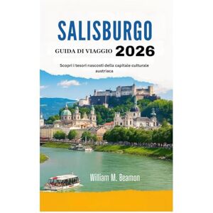 Beamon, William M. GUIDA DI VIAGGIO DI SALISBURGO 2026: Scopri i tesori nascosti della capitale culturale austriaca Beamon, William M. GUIDA DI VIAGGIO DI SALISBURGO 2026: Scopri i tesori nascosti della capitale culturale austriaca