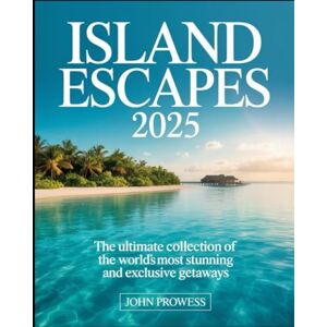 Prowess, John ISLAND ESCAPES 2025: THE ULTIMATE COLLECTION OF THE WORLD’S MOST STUNNING AND EXCLUSIVE GETAWAYS Prowess, John ISLAND ESCAPES 2025: THE ULTIMATE COLLECTION OF THE WORLD’S MOST STUNNING AND EXCLUSIVE GETAWAYS