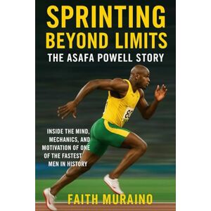 MURAINO, FAITH Sprinting Beyond Limits: The Asafa Powell Story: Inside the Mind, Mechanics, and Motivation of One of the Fastest Men in History (Fastest Alive: Jamaica’s Track Legends Collection) MURAINO, FAITH Sprinting Beyond Limits: The Asafa Powell Story: Inside the Mind, Mechanics, and Motivation of One of the Fastest Men in History (Fastest Alive: Jamaica’s Track Legends Collection)