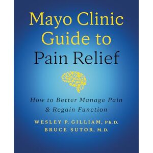 Gilliam Ph.D., Wesley P. Mayo Clinic Guide to Pain Relief, 3rd edition: How to Better Manage Pain and Regain Function Gilliam Ph.D., Wesley P. Mayo Clinic Guide to Pain Relief, 3rd edition: How to Better Manage Pain and Regain Function