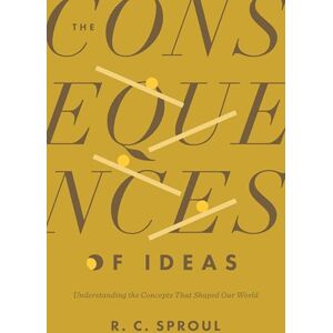 Sproul, R. C. The Consequences of Ideas: Understanding the Concepts That Shaped Our World Sproul, R. C. The Consequences of Ideas: Understanding the Concepts That Shaped Our World