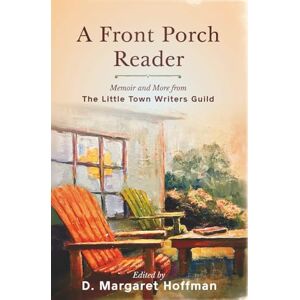Hoffman, D. Margaret A Front Porch Reader: Memoir and More from the Little Town Writers Guild Hoffman, D. Margaret A Front Porch Reader: Memoir and More from the Little Town Writers Guild
