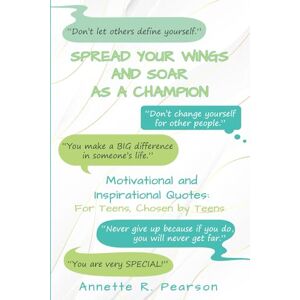 Pearson, Annette R. Spread Your Wings and Soar As A Champion: Motivational and Inspirational Quotes For Teens, Chosen By Teens Pearson, Annette R. Spread Your Wings and Soar As A Champion: Motivational and Inspirational Quotes For Teens, Chosen By Teens