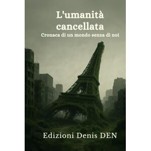 DEN, denis L'umanità cancellata: Cronaca di un mondo senza di noi DEN, denis L'umanità cancellata: Cronaca di un mondo senza di noi