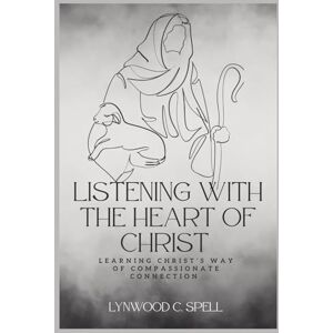 Spell, Lynwood Clinton Listening With The Heart of Christ: Learning Christ's Way of Compassionate Connection (Christian Communication Skills- Spiritual Strategies to Transform the World) Spell, Lynwood Clinton Listening With The Heart of Christ: Learning Christ's Way of Compassionate Connection (Christian Communication Skills- Spiritual Strategies to Transform the World)