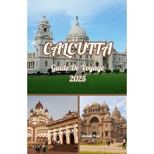 press, Ephraim Calcutta GUIDE DE VOYAGE 2025: Calcutta découverte : un guide pour les hommes sur l'aventure, la culture et les sensations culinaires en 2025 press, Ephraim Calcutta GUIDE DE VOYAGE 2025: Calcutta découverte : un guide pour les hommes sur l'aventure, la culture et les sensations culinaires en 2025