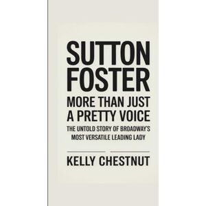 CHESTNUT, KELLY SUTTON FOSTER: MORE THAN JUST A PRETTY VOICE: The Untold Story of Broadway's Most Versatile Leading Lady CHESTNUT, KELLY SUTTON FOSTER: MORE THAN JUST A PRETTY VOICE: The Untold Story of Broadway's Most Versatile Leading Lady