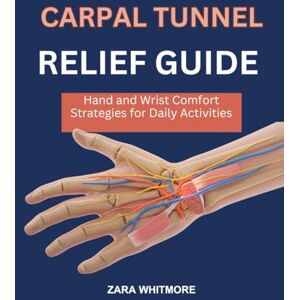 WHITMORE, ZARA CARPAL TUNNEL RELIEF GUIDE: Hand and Wrist Comfort Strategies for Daily Activities WHITMORE, ZARA CARPAL TUNNEL RELIEF GUIDE: Hand and Wrist Comfort Strategies for Daily Activities