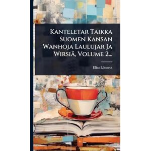 Lönnrot, Elias Kanteletar Taikka Suomen Kansan Wanhoja Laulujar Ja Wirsiä, Volume 2... Lönnrot, Elias Kanteletar Taikka Suomen Kansan Wanhoja Laulujar Ja Wirsiä, Volume 2...