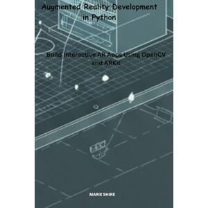 SHIRE, MARIE Augmented Reality Development in Python: Build Interactive AR Apps Using OpenCV and ARKit SHIRE, MARIE Augmented Reality Development in Python: Build Interactive AR Apps Using OpenCV and ARKit