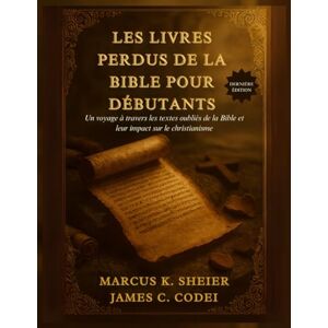 SHEIER, MARCUS K. LES LIVRES PERDUS DE LA BIBLE POUR DÉBUTANTS: Un voyage à travers les textes oubliés de la Bible et leur impact sur le christianisme SHEIER, MARCUS K. LES LIVRES PERDUS DE LA BIBLE POUR DÉBUTANTS: Un voyage à travers les textes oubliés de la Bible et leur impact sur le christianisme