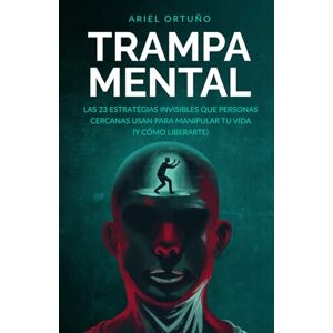 Ortuño, Ariel Trampa Mental: Las 23 estrategias invisibles que personas cercanas usan para manipular tu vida (y cómo liberarte) (Indómitos) Ortuño, Ariel Trampa Mental: Las 23 estrategias invisibles que personas cercanas usan para manipular tu vida (y cómo liberarte) (Indómitos)