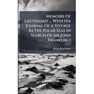 Bellot, Joseph Renã(c) Memoirs Of Lieutenant ... With His Journal Of A Voyage In The Polar Seas In Search Of Sir John Franklin, 1 Bellot, Joseph Renã(c) Memoirs Of Lieutenant ... With His Journal Of A Voyage In The Polar Seas In Search Of Sir John Franklin, 1