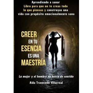 Travecedo Villarreal, Aída CREER EN TU ESENCIA ES UNA MAESTRÍA Aprendiendo a Sanar Libro para que no te Creas todo lo que Piensas y Construyas una Vida con Propósito ... que ... que buscan sentido en la vida cotidiana.) Travecedo Villarreal, Aída CREER EN TU ESENCIA ES UNA MAESTRÍA Aprendiendo a Sanar Libro para que no te Creas todo lo que Piensas y Construyas una Vida con Propósito ... que ... que buscan sentido en la vida cotidiana.)