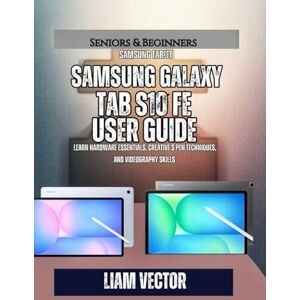 Vector, Liam Samsung Galaxy Tab S10 FE User Guide: Learn Hardware Essentials, Creative S Pen Techniques, and Videography Skills (Galaxy in Your Hands: The Complete Samsung Tab Revolution) Vector, Liam Samsung Galaxy Tab S10 FE User Guide: Learn Hardware Essentials, Creative S Pen Techniques, and Videography Skills (Galaxy in Your Hands: The Complete Samsung Tab Revolution)