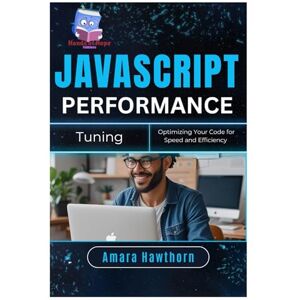Hawthorn, Amara JavaScript Performance Tuning: Optimizing Your Code for Speed and Efficiency Hawthorn, Amara JavaScript Performance Tuning: Optimizing Your Code for Speed and Efficiency