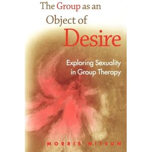 Nitsun, Morris The Group as an Object of Desire: Exploring Sexuality in Group Therapy Nitsun, Morris The Group as an Object of Desire: Exploring Sexuality in Group Therapy
