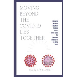 B. Williams, Mark Moving Beyond The Covid-19 Lies Together: Renewing Hope For Humanity Through Untold Truth About The Pandemic Inspired by Dr. Bryan Ardis B. Williams, Mark Moving Beyond The Covid-19 Lies Together: Renewing Hope For Humanity Through Untold Truth About The Pandemic Inspired by Dr. Bryan Ardis