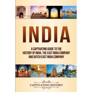 History, Captivating India: A Captivating Guide to the History of India, The East India Company and Dutch East India Company (Asian History) History, Captivating India: A Captivating Guide to the History of India, The East India Company and Dutch East India Company (Asian History)