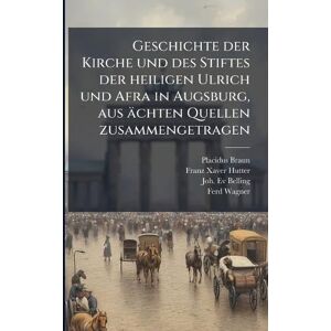 Braun Geschichte der Kirche und des Stiftes der heiligen Ulrich und Afra in Augsburg, aus ächten Quellen zusammengetragen Braun Geschichte der Kirche und des Stiftes der heiligen Ulrich und Afra in Augsburg, aus ächten Quellen zusammengetragen