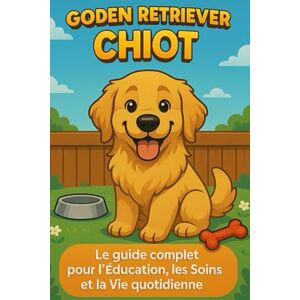 Day, Matthew Golden Retriever Chiot: Le Guide Complet pour l'Éducation, les Soins et la Vie Quotidienne Day, Matthew Golden Retriever Chiot: Le Guide Complet pour l'Éducation, les Soins et la Vie Quotidienne