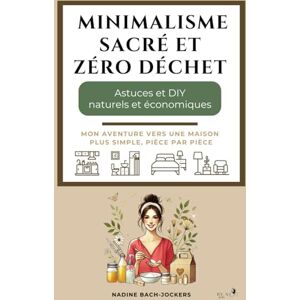 Jockers, Nadine Minimalisme sacré et zéro déchet: Astuces et DIY naturels et économiques Pièce par pièce: Une approche claire et pratique pour transformer et créer votre havre de paix Jockers, Nadine Minimalisme sacré et zéro déchet: Astuces et DIY naturels et économiques Pièce par pièce: Une approche claire et pratique pour transformer et créer votre havre de paix